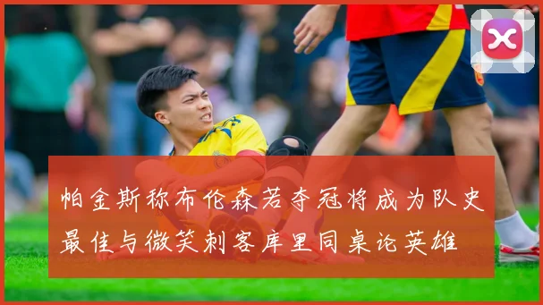 帕金斯称布伦森若夺冠将成为队史最佳与微笑刺客库里同桌论英雄