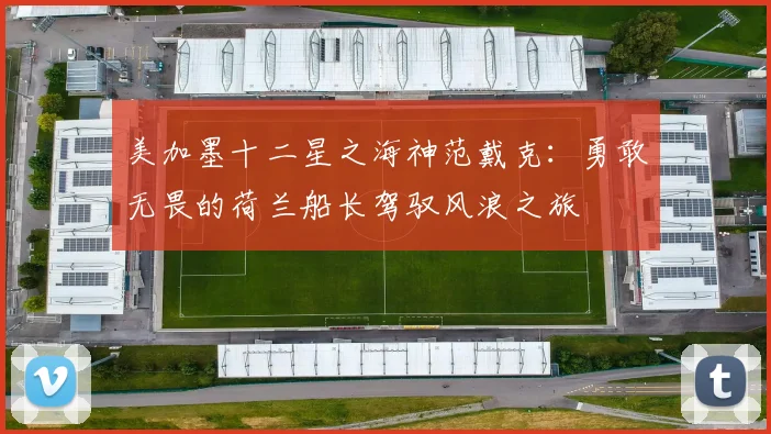 美加墨十二星之海神范戴克：勇敢无畏的荷兰船长驾驭风浪之旅